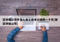 区块链公司开发人员工资多少钱啊一个月[做区块链公司]