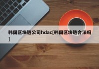 韩国区块链公司hdac[韩国区块链合法吗]