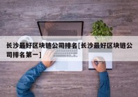 长沙最好区块链公司排名[长沙最好区块链公司排名第一]