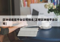 区块链底层平台公司排名[正规区块链平台公司]