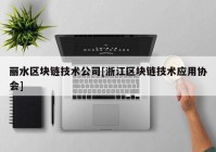 丽水区块链技术公司[浙江区块链技术应用协会]