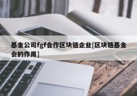 基金公司fgf合作区块链企业[区块链基金会的作用]