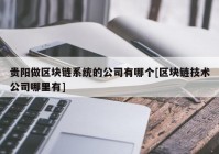 贵阳做区块链系统的公司有哪个[区块链技术公司哪里有]