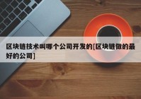 区块链技术叫哪个公司开发的[区块链做的最好的公司]