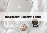 最成功的区块链公司[区块链最强公司]