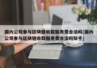 国内公司参与区块链收取服务费合法吗[国内公司参与区块链收取服务费合法吗知乎]