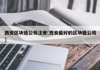 西安区块链公司注册[西安最好的区块链公司]