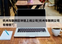 杭州车联网区块链上线公司[杭州车联网公司有哪些?]