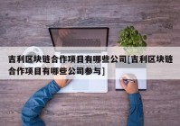 吉利区块链合作项目有哪些公司[吉利区块链合作项目有哪些公司参与]