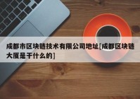 成都市区块链技术有限公司地址[成都区块链大厦是干什么的]