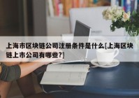 上海市区块链公司注册条件是什么[上海区块链上市公司有哪些?]