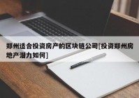 郑州适合投资房产的区块链公司[投资郑州房地产潜力如何]