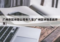 广州市区块链公司有几家[广州区块链系统开发]