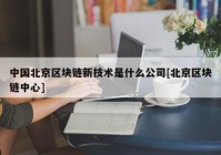 中国北京区块链新技术是什么公司[北京区块链中心]