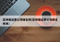 区块链运营公司排名榜[区块链运营公司排名榜单]