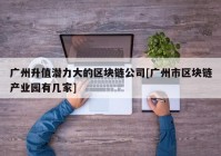 广州升值潜力大的区块链公司[广州市区块链产业园有几家]