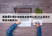 美国波士顿区块链基金管理公司[什么是波士顿咨询集团法]