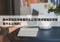 赣州营销区块链是什么公司[赣州营销区块链是什么公司的]