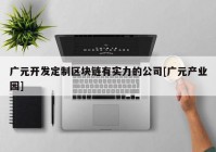 广元开发定制区块链有实力的公司[广元产业园]