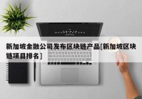 新加坡金融公司发布区块链产品[新加坡区块链项目排名]