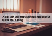 入职区块链公司需要知道的知识和技能[区块链公司可以入职吗]