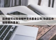 区块链可以投资哪种货币基金公司[投资区块链股票的基金]